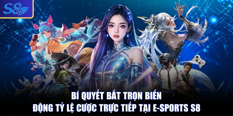 Bí quyết bắt trọn biến động tỷ lệ cược trực tiếp tại E-sports S8 