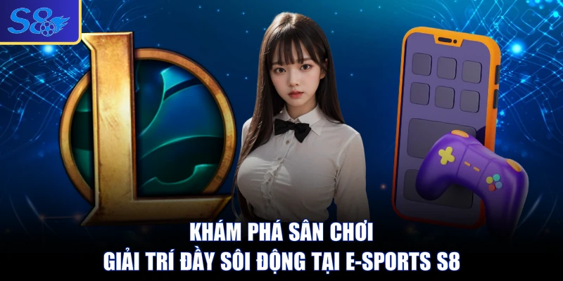 Khám phá sân chơi giải trí đầy sôi động tại E-sports S8 