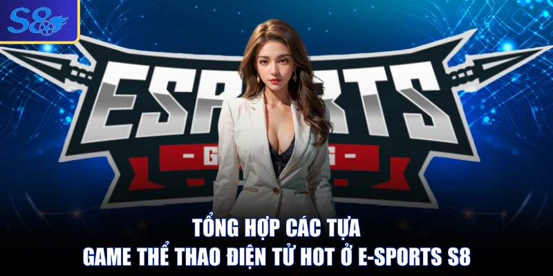 Tổng hợp các tựa game thể thao điện tử hot ở E-sports S8 